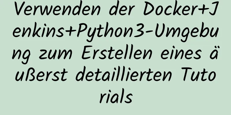 Verwenden der Docker+Jenkins+Python3-Umgebung zum Erstellen eines äußerst detaillierten Tutorials