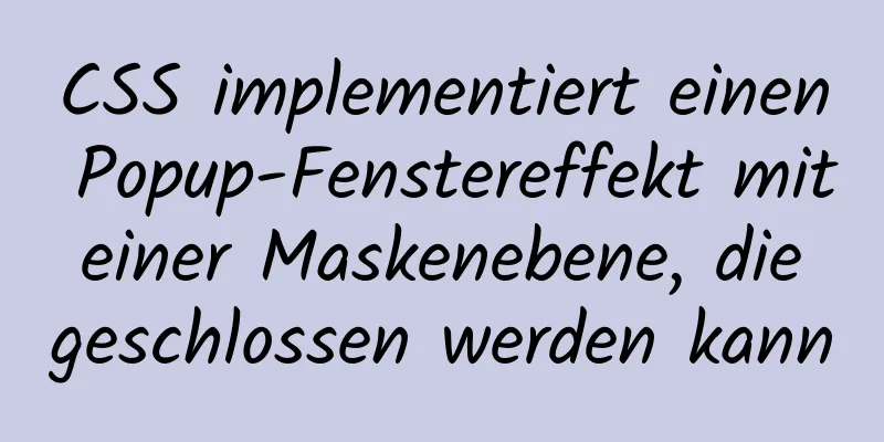 CSS implementiert einen Popup-Fenstereffekt mit einer Maskenebene, die geschlossen werden kann