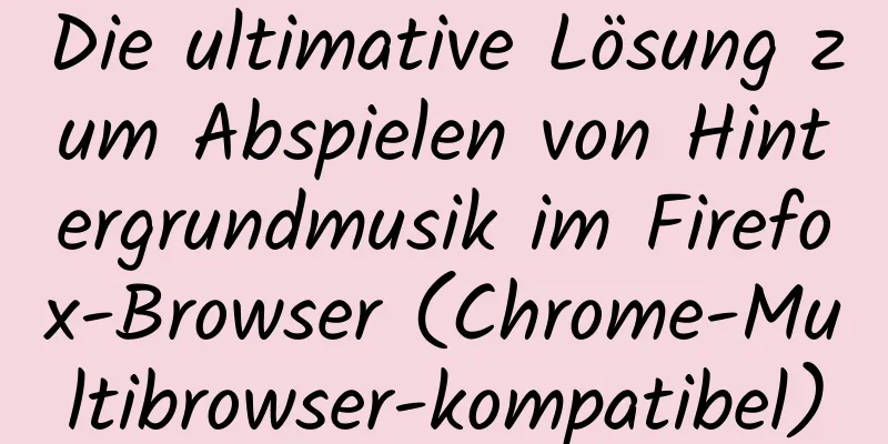 Die ultimative Lösung zum Abspielen von Hintergrundmusik im Firefox-Browser (Chrome-Multibrowser-kompatibel)