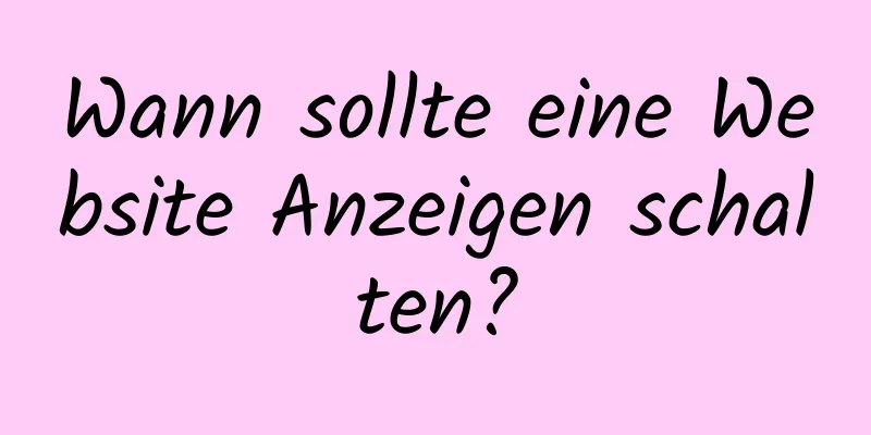 Wann sollte eine Website Anzeigen schalten?