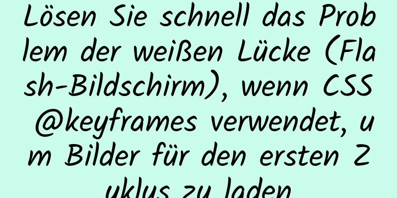 Lösen Sie schnell das Problem der weißen Lücke (Flash-Bildschirm), wenn CSS @keyframes verwendet, um Bilder für den ersten Zyklus zu laden