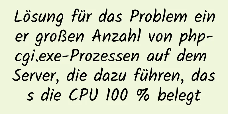 Lösung für das Problem einer großen Anzahl von php-cgi.exe-Prozessen auf dem Server, die dazu führen, dass die CPU 100 % belegt