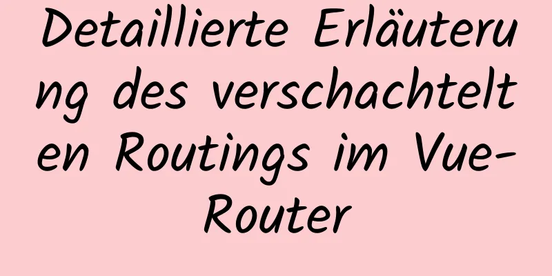 Detaillierte Erläuterung des verschachtelten Routings im Vue-Router