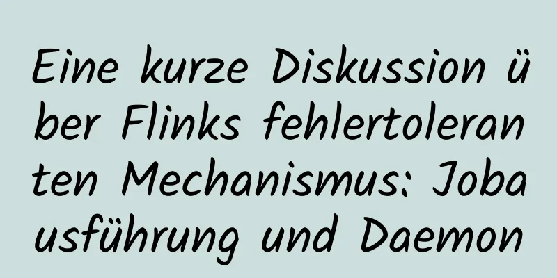 Eine kurze Diskussion über Flinks fehlertoleranten Mechanismus: Jobausführung und Daemon