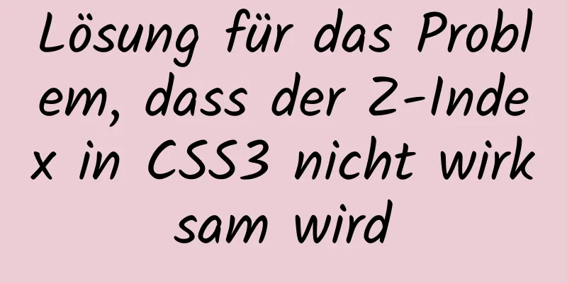 Lösung für das Problem, dass der Z-Index in CSS3 nicht wirksam wird