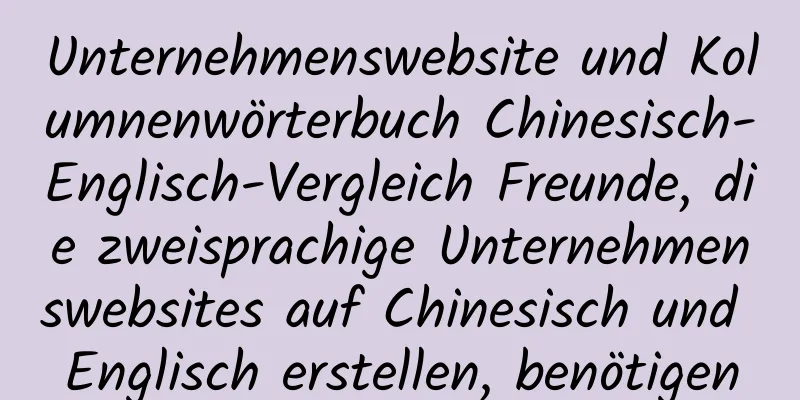 Unternehmenswebsite und Kolumnenwörterbuch Chinesisch-Englisch-Vergleich Freunde, die zweisprachige Unternehmenswebsites auf Chinesisch und Englisch erstellen, benötigen