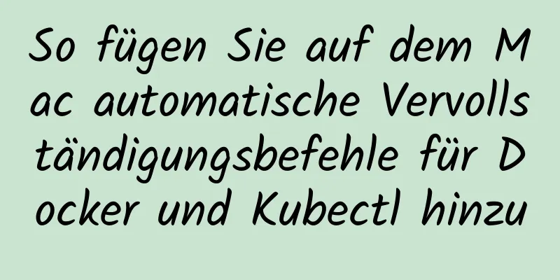 So fügen Sie auf dem Mac automatische Vervollständigungsbefehle für Docker und Kubectl hinzu