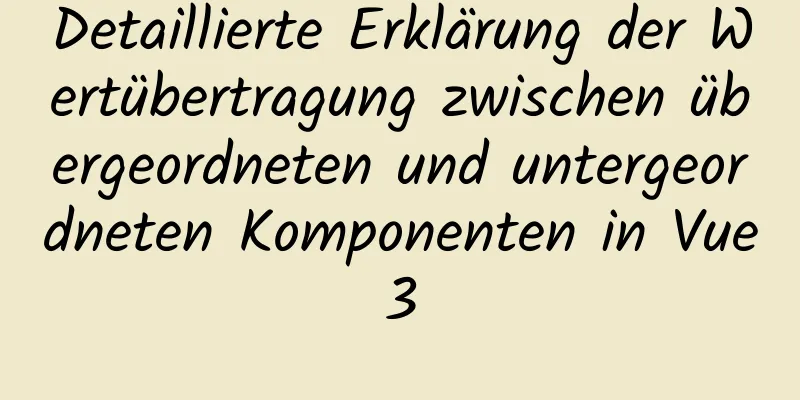 Detaillierte Erklärung der Wertübertragung zwischen übergeordneten und untergeordneten Komponenten in Vue3