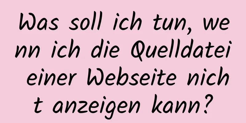 Was soll ich tun, wenn ich die Quelldatei einer Webseite nicht anzeigen kann?