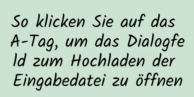 So klicken Sie auf das A-Tag, um das Dialogfeld zum Hochladen der Eingabedatei zu öffnen