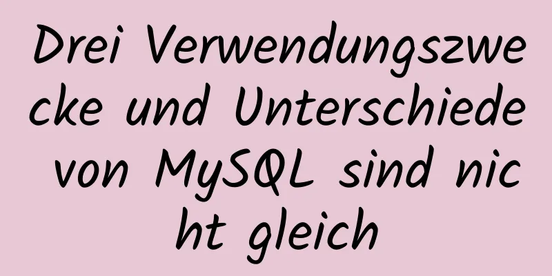 Drei Verwendungszwecke und Unterschiede von MySQL sind nicht gleich