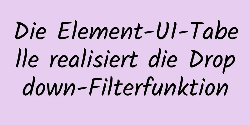 Die Element-UI-Tabelle realisiert die Dropdown-Filterfunktion