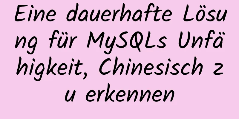 Eine dauerhafte Lösung für MySQLs Unfähigkeit, Chinesisch zu erkennen