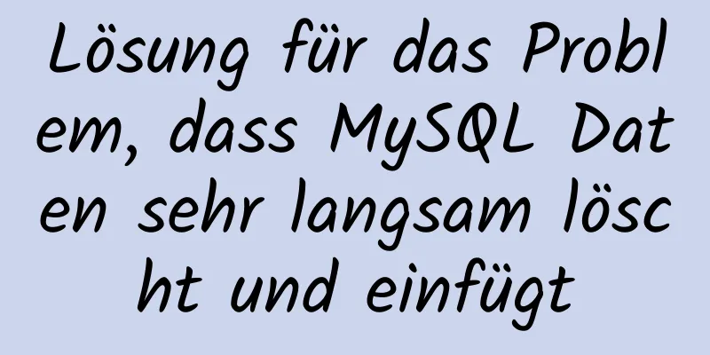 Lösung für das Problem, dass MySQL Daten sehr langsam löscht und einfügt