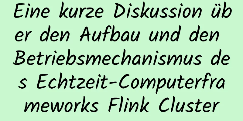 Eine kurze Diskussion über den Aufbau und den Betriebsmechanismus des Echtzeit-Computerframeworks Flink Cluster