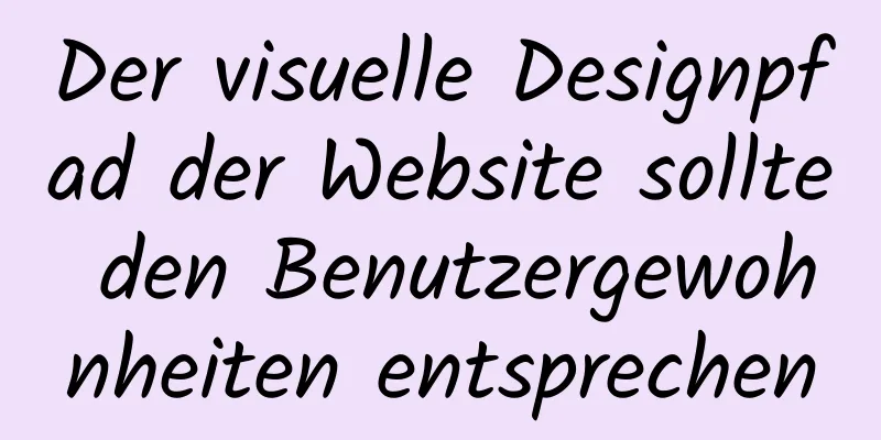 Der visuelle Designpfad der Website sollte den Benutzergewohnheiten entsprechen