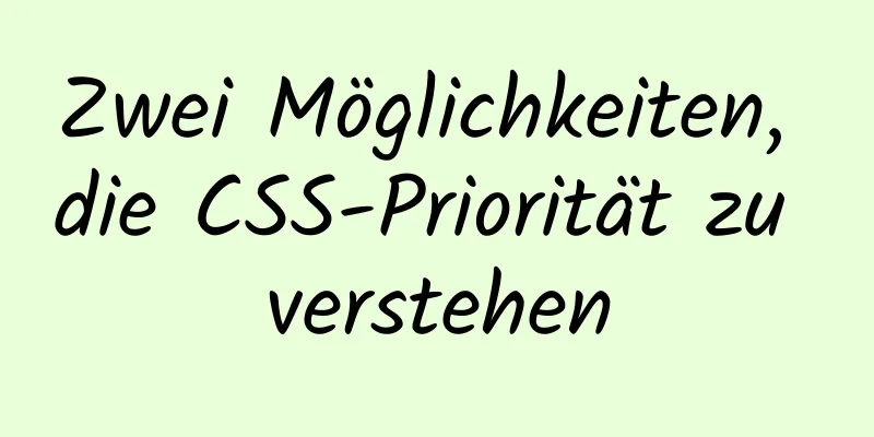 Zwei Möglichkeiten, die CSS-Priorität zu verstehen