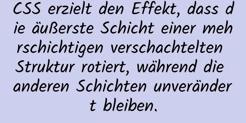 CSS erzielt den Effekt, dass die äußerste Schicht einer mehrschichtigen verschachtelten Struktur rotiert, während die anderen Schichten unverändert bleiben.