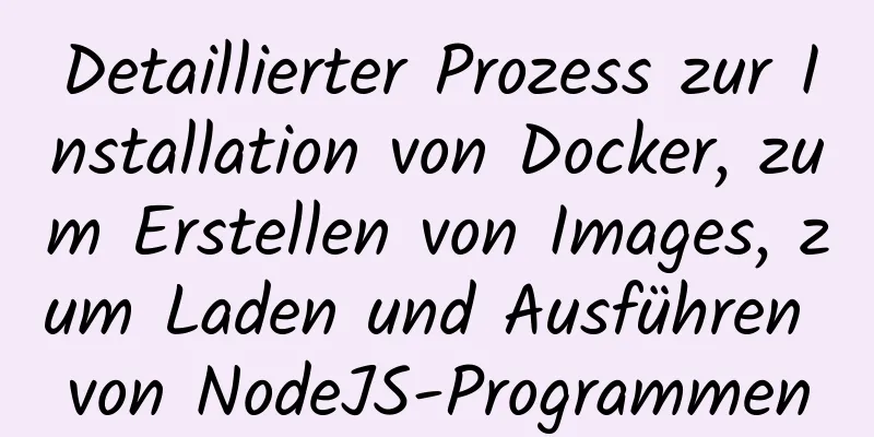 Detaillierter Prozess zur Installation von Docker, zum Erstellen von Images, zum Laden und Ausführen von NodeJS-Programmen