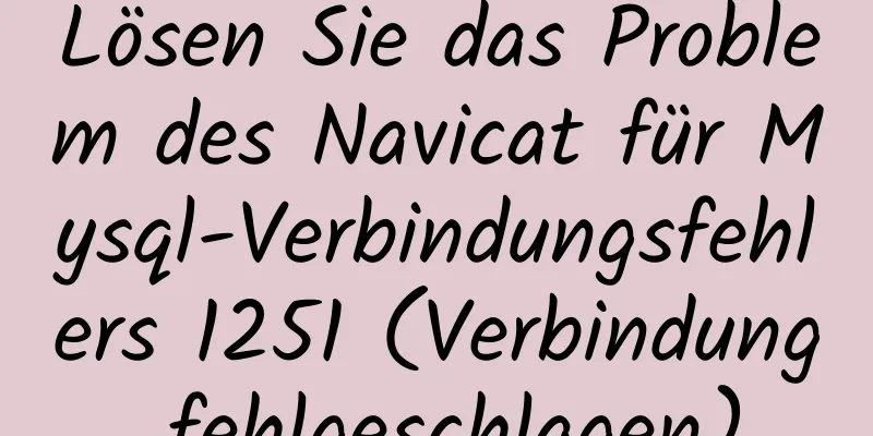 Lösen Sie das Problem des Navicat für Mysql-Verbindungsfehlers 1251 (Verbindung fehlgeschlagen)