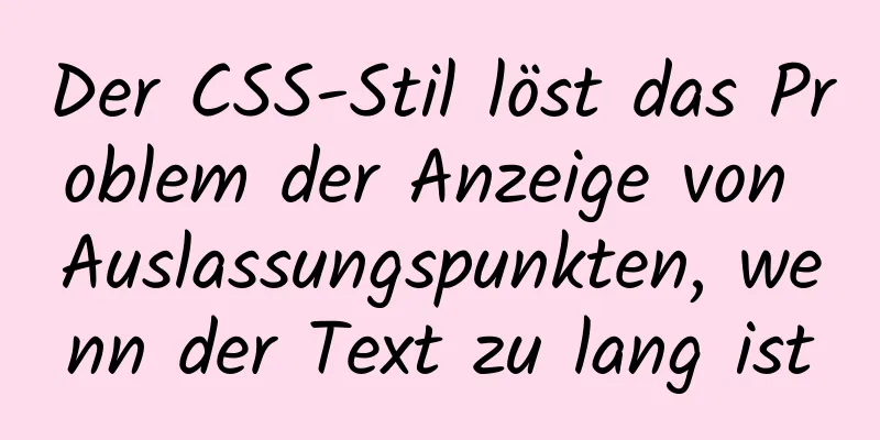 Der CSS-Stil löst das Problem der Anzeige von Auslassungspunkten, wenn der Text zu lang ist