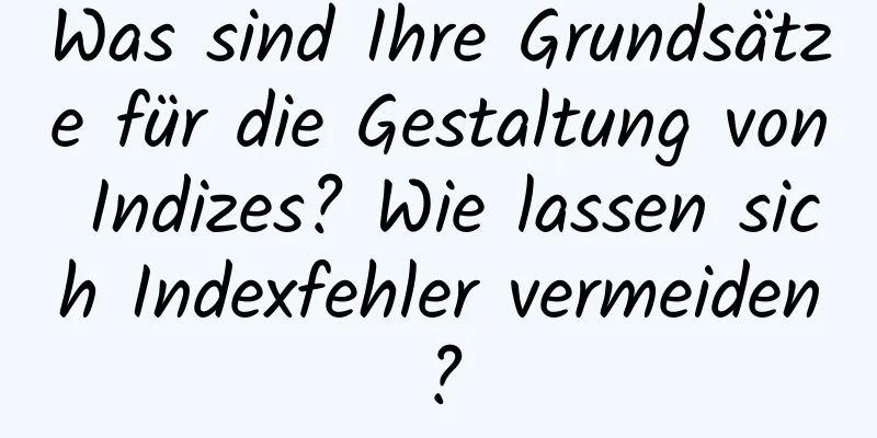 Was sind Ihre Grundsätze für die Gestaltung von Indizes? Wie lassen sich Indexfehler vermeiden?