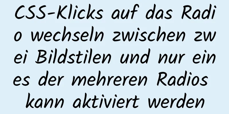 CSS-Klicks auf das Radio wechseln zwischen zwei Bildstilen und nur eines der mehreren Radios kann aktiviert werden