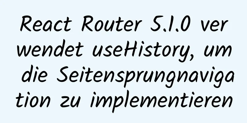 React Router 5.1.0 verwendet useHistory, um die Seitensprungnavigation zu implementieren