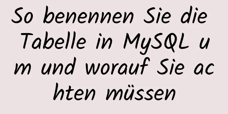 So benennen Sie die Tabelle in MySQL um und worauf Sie achten müssen