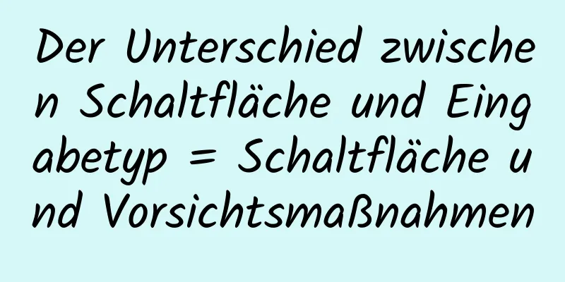 Der Unterschied zwischen Schaltfläche und Eingabetyp = Schaltfläche und Vorsichtsmaßnahmen