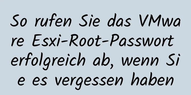 So rufen Sie das VMware Esxi-Root-Passwort erfolgreich ab, wenn Sie es vergessen haben