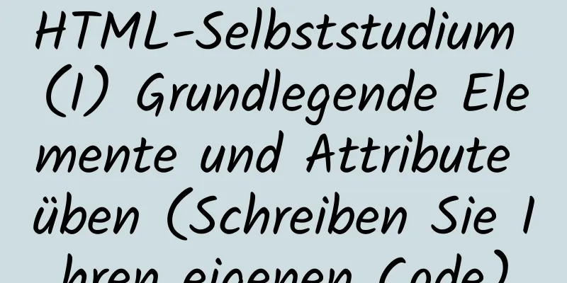 HTML-Selbststudium (I) Grundlegende Elemente und Attribute üben (Schreiben Sie Ihren eigenen Code)