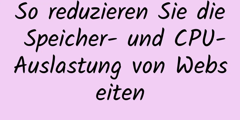 So reduzieren Sie die Speicher- und CPU-Auslastung von Webseiten