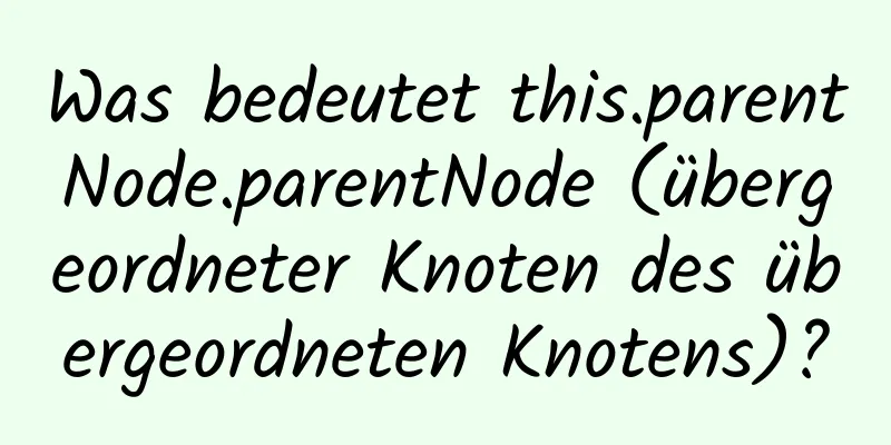 Was bedeutet this.parentNode.parentNode (übergeordneter Knoten des übergeordneten Knotens)?