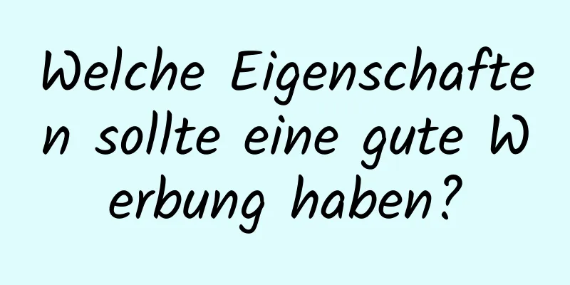 Welche Eigenschaften sollte eine gute Werbung haben?