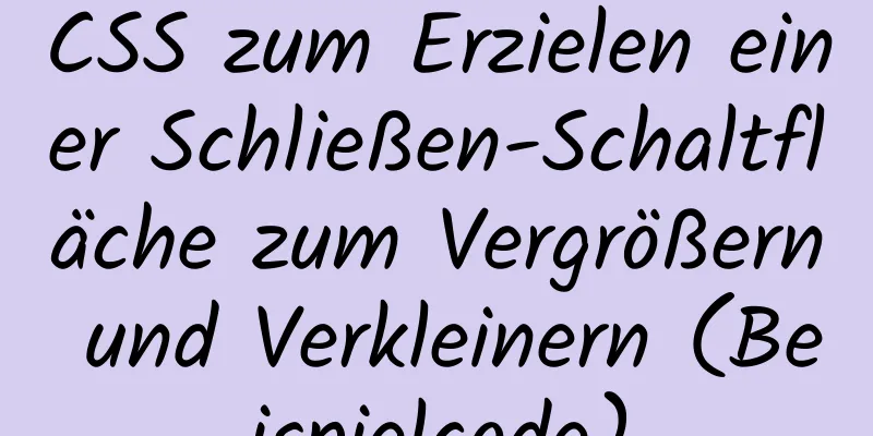 CSS zum Erzielen einer Schließen-Schaltfläche zum Vergrößern und Verkleinern (Beispielcode)