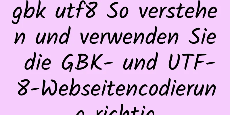 gbk utf8 So verstehen und verwenden Sie die GBK- und UTF-8-Webseitencodierung richtig