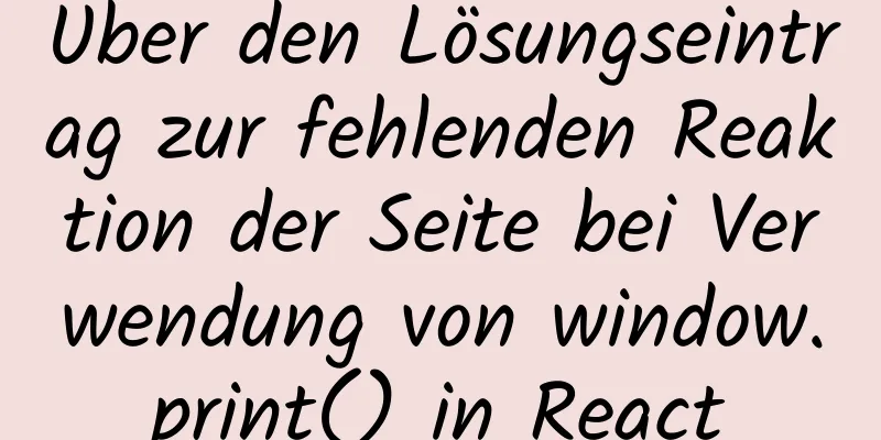 Über den Lösungseintrag zur fehlenden Reaktion der Seite bei Verwendung von window.print() in React