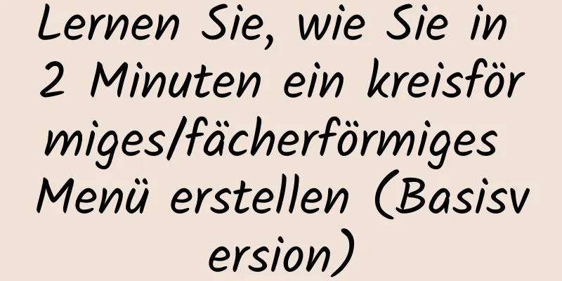 Lernen Sie, wie Sie in 2 Minuten ein kreisförmiges/fächerförmiges Menü erstellen (Basisversion)