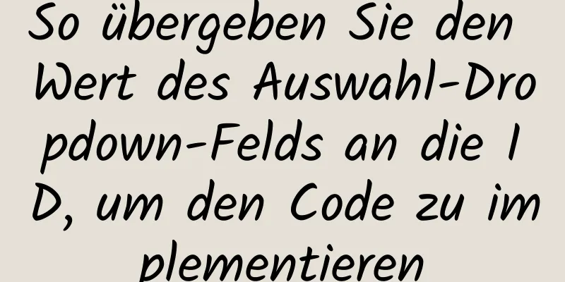 So übergeben Sie den Wert des Auswahl-Dropdown-Felds an die ID, um den Code zu implementieren