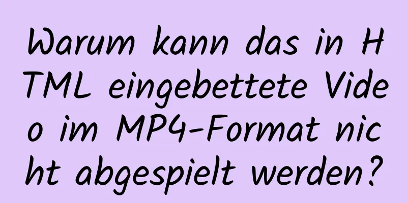 Warum kann das in HTML eingebettete Video im MP4-Format nicht abgespielt werden?