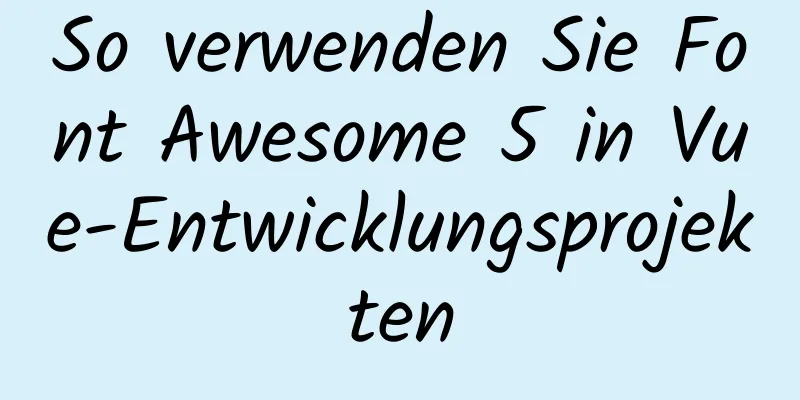 So verwenden Sie Font Awesome 5 in Vue-Entwicklungsprojekten