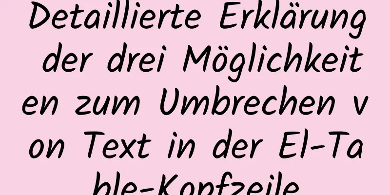 Detaillierte Erklärung der drei Möglichkeiten zum Umbrechen von Text in der El-Table-Kopfzeile