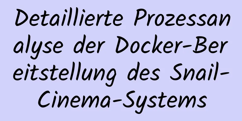 Detaillierte Prozessanalyse der Docker-Bereitstellung des Snail-Cinema-Systems