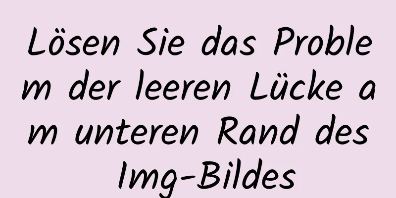 Lösen Sie das Problem der leeren Lücke am unteren Rand des Img-Bildes