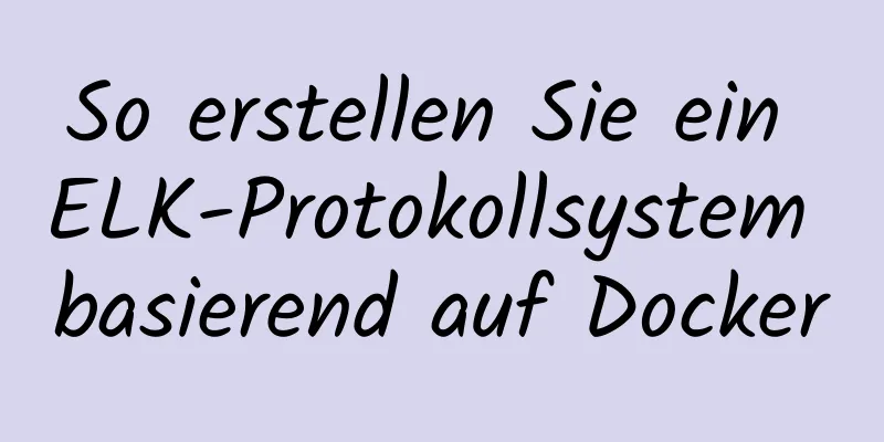 So erstellen Sie ein ELK-Protokollsystem basierend auf Docker