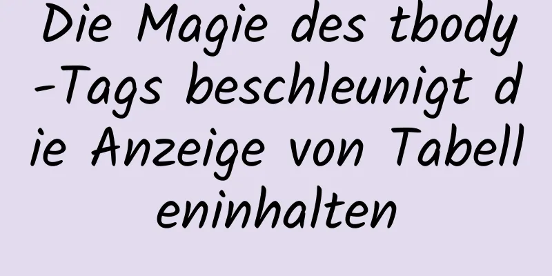 Die Magie des tbody-Tags beschleunigt die Anzeige von Tabelleninhalten