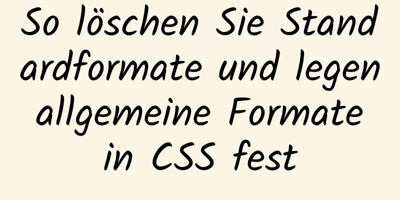 So löschen Sie Standardformate und legen allgemeine Formate in CSS fest