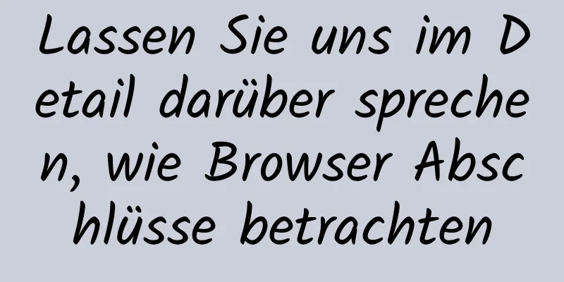 Lassen Sie uns im Detail darüber sprechen, wie Browser Abschlüsse betrachten