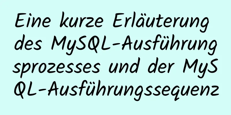 Eine kurze Erläuterung des MySQL-Ausführungsprozesses und der MySQL-Ausführungssequenz